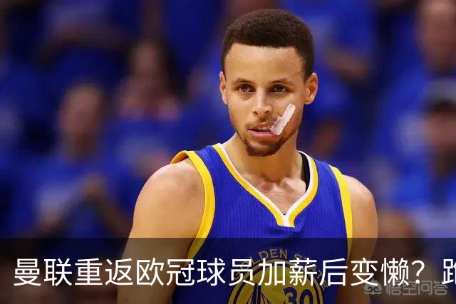 曼联重返欧冠球员加薪后变懒？跑动数据落后！体能储备遭质疑无法坚持90分钟
